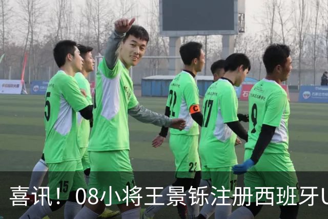 喜讯！08小将王景铄注册西班牙U19顶级队，留洋实现大幅跃升