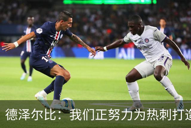 德泽尔比：我们正努力为热刺打造特别的东西；麦迪逊还需检查