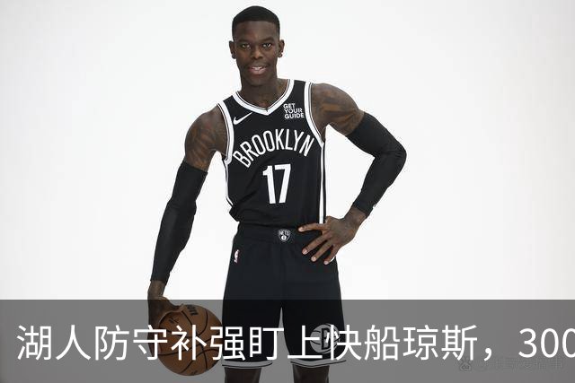 湖人防守补强盯上快船琼斯，3000万合同成焦点